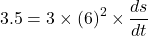 \[ 3.5 = 3 \times (6)^2 \times \frac{ds}{dt} \]