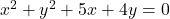 x^2 + y^2 + 5x + 4y = 0