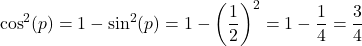 \[ \cos^2(p) = 1 - \sin^2(p) = 1 - \left(\frac{1}{2}\right)^2 = 1 - \frac{1}{4} = \frac{3}{4} \]