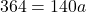 \[ 364 = 140a \]