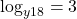 \log_{y18} = 3