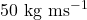 50 \text{ kg ms}^{-1}