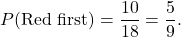 \[ P(\text{Red first}) = \frac{10}{18} = \frac{5}{9}. \]