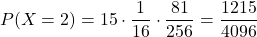 \[ P(X = 2) = 15 \cdot \frac{1}{16} \cdot \frac{81}{256} = \frac{1215}{4096} \]