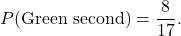 \[ P(\text{Green second}) = \frac{8}{17}. \]
