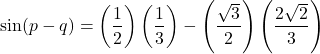 \[ \sin(p - q) = \left(\frac{1}{2}\right) \left(\frac{1}{3}\right) - \left(\frac{\sqrt{3}}{2}\right) \left(\frac{2\sqrt{2}}{3}\right) \]