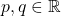 p, q \in \mathbb{R}