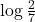 \log \frac{2}{7}