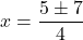\[ x = \frac{5 \pm 7}{4} \]