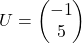 U = \begin{pmatrix} -1 \\ 5 \end{pmatrix}