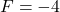 F = -4
