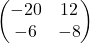 \begin{pmatrix} -20 & 12 \\ -6 & -8 \end{pmatrix}