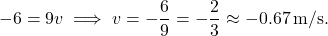 \[ -6 = 9v \implies v = -\frac{6}{9} = -\frac{2}{3} \approx -0.67 \, \text{m/s}. \]