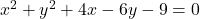 x^2 + y^2 + 4x - 6y - 9 = 0