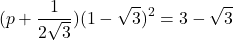\[ (p + \frac{1}{2\sqrt{3}})(1 - \sqrt{3})^2 = 3 - \sqrt{3} \]