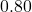 0.80