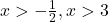 x > -\frac{1}{2}, x > 3