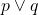 p \lor q