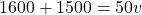 \[ 1600 + 1500 = 50v \]