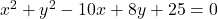 x^2 + y^2 - 10x + 8y + 25 = 0