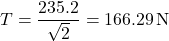 \[    T = \frac{235.2}{\sqrt{2}} = 166.29 \, \text{N}    \]
