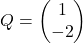 Q = \begin{pmatrix} 1 \\ -2 \end{pmatrix}