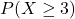 P(X \geq 3)
