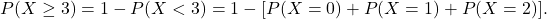 \[ P(X \geq 3) = 1 - P(X < 3) = 1 - [P(X=0) + P(X=1) + P(X=2)]. \]