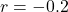 \[ r = -0.2 \]