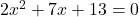 2x^2 + 7x + 13 = 0