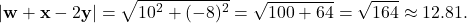 \[ |\mathbf{w} + \mathbf{x} - 2\mathbf{y}| = \sqrt{10^2 + (-8)^2} = \sqrt{100 + 64} = \sqrt{164} \approx 12.81. \]