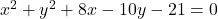 x^2 + y^2 + 8x - 10y - 21 = 0