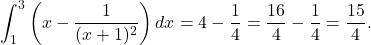 \[\int_1^3 \left( x - \frac{1}{(x+1)^2} \right) dx = 4 - \frac{1}{4} = \frac{16}{4} - \frac{1}{4} = \frac{15}{4}.\]