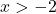 x > -2