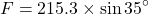 \[ F = 215.3 \times \sin 35^\circ \]