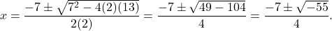 \[ x = \frac{-7 \pm \sqrt{7^2 - 4(2)(13)}}{2(2)} = \frac{-7 \pm \sqrt{49 - 104}}{4} = \frac{-7 \pm \sqrt{-55}}{4}. \]
