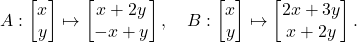 \[ A: \begin{bmatrix} x \\ y \end{bmatrix} \mapsto \begin{bmatrix} x + 2y \\ -x + y \end{bmatrix}, \quad B: \begin{bmatrix} x \\ y \end{bmatrix} \mapsto \begin{bmatrix} 2x + 3y \\ x + 2y \end{bmatrix}. \]