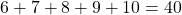 \[ 6 + 7 + 8 + 9 + 10 = 40 \]