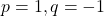 p = 1, q = -1