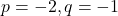 p = -2, q = -1