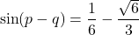 \[ \sin(p - q) = \frac{1}{6} - \frac{\sqrt{6}}{3} \]