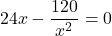 \[ 24x - \frac{120}{x^2} = 0 \]