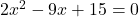2x^2 - 9x + 15 = 0