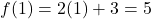 \[ f(1) = 2(1) + 3 = 5 \]