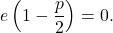 \[ e \left(1 - \frac{p}{2}\right) = 0. \]