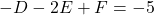 -D - 2E + F = -5