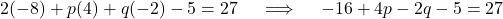 \[ 2(-8) + p(4) + q(-2) - 5 = 27 \quad \implies \quad -16 + 4p - 2q - 5 = 27 \]