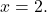 \[ x = 2. \]