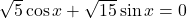\sqrt{5}\cos x + \sqrt{15}\sin x = 0
