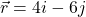 \vec{r}=4i-6j
